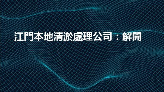 江門本地清淤處理公司：解開城市底層的秘密！